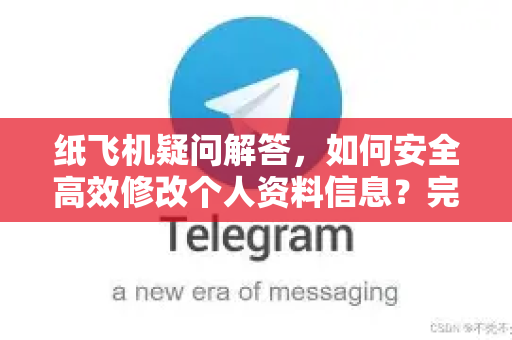 纸飞机疑问解答，如何安全高效修改个人资料信息？完整指南与常见问题-第1张图片-纸飞机官网 - 纸飞机下载|中文最新版|全球私密聊天软件