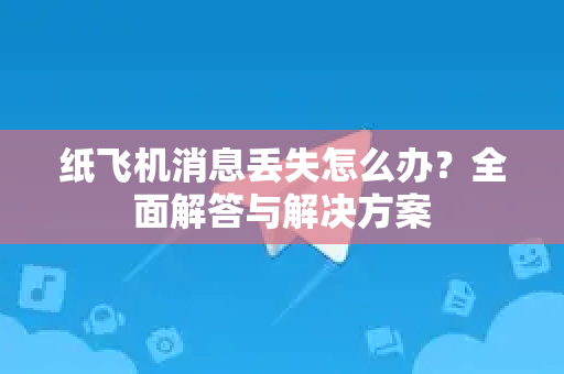 纸飞机消息丢失怎么办？全面解答与解决方案