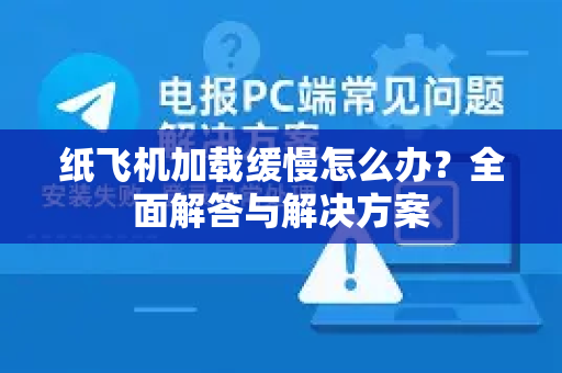 纸飞机加载缓慢怎么办？全面解答与解决方案