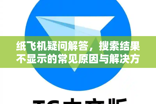 纸飞机疑问解答，搜索结果不显示的常见原因与解决方法