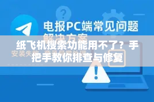 纸飞机搜索功能用不了？手把手教你排查与修复