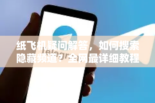 纸飞机疑问解答，如何搜索隐藏频道？全网最详细教程