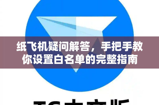 纸飞机疑问解答，手把手教你设置白名单的完整指南