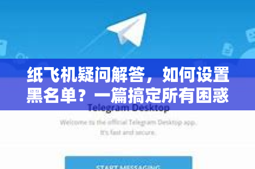 纸飞机疑问解答，如何设置黑名单？一篇搞定所有困惑