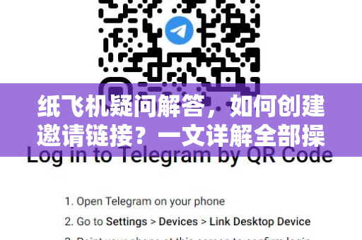 纸飞机疑问解答，如何创建邀请链接？一文详解全部操作与常见问题
