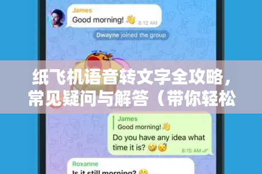 纸飞机语音转文字全攻略，常见疑问与解答（带你轻松掌握怎么语音转文字）