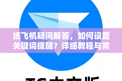 纸飞机疑问解答，如何设置关键词提醒？详细教程与常见问题