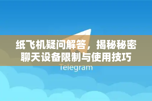纸飞机疑问解答，揭秘秘密聊天设备限制与使用技巧