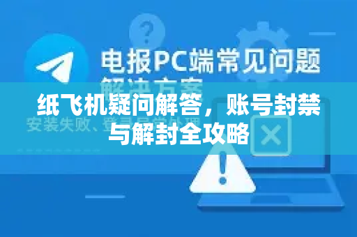 纸飞机疑问解答，账号封禁与解封全攻略