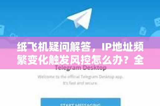 纸飞机疑问解答，IP地址频繁变化触发风控怎么办？全面解决方案