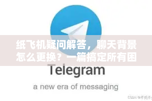 纸飞机疑问解答，聊天背景怎么更换？一篇搞定所有困惑