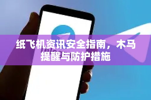 纸飞机资讯安全指南，木马提醒与防护措施