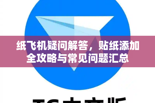 纸飞机疑问解答，贴纸添加全攻略与常见问题汇总