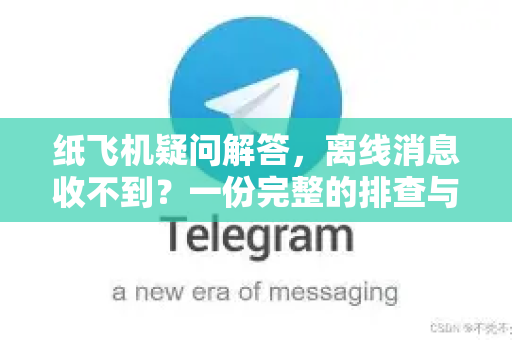 纸飞机疑问解答，离线消息收不到？一份完整的排查与修复指南