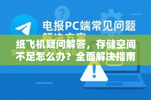 纸飞机疑问解答，存储空间不足怎么办？全面解决指南