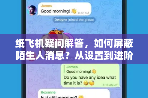 纸飞机疑问解答，如何屏蔽陌生人消息？从设置到进阶技巧全解析