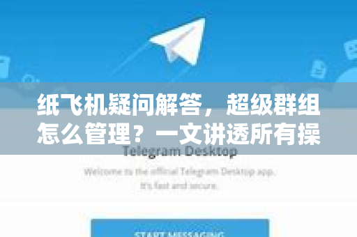 纸飞机疑问解答，超级群组怎么管理？一文讲透所有操作与技巧