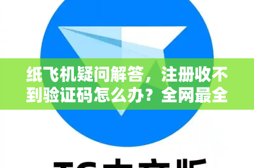 纸飞机疑问解答，注册收不到验证码怎么办？全网最全解决方案
