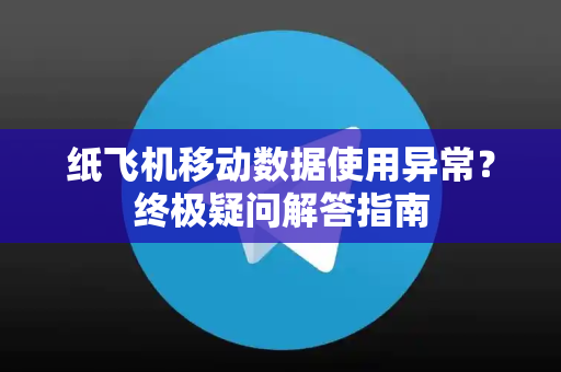 纸飞机移动数据使用异常？终极疑问解答指南-第1张图片-纸飞机官网 - 纸飞机下载|中文最新版|全球私密聊天软件
