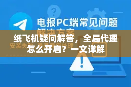 纸飞机疑问解答，全局代理怎么开启？一文详解