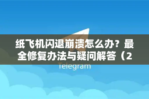 纸飞机闪退崩溃怎么办？最全修复办法与疑问解答（2025新版）-第1张图片-纸飞机官网 - 纸飞机下载|中文最新版|全球私密聊天软件