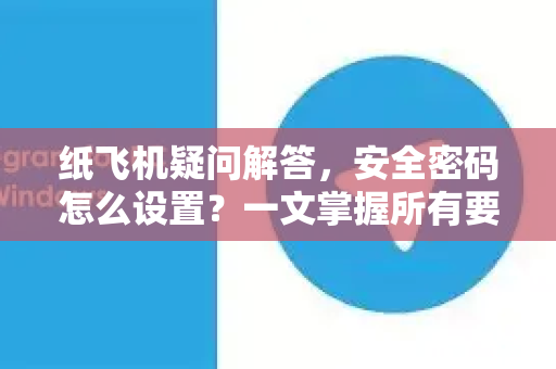 纸飞机疑问解答，安全密码怎么设置？一文掌握所有要点-第1张图片-纸飞机官网 - 纸飞机下载|中文最新版|全球私密聊天软件