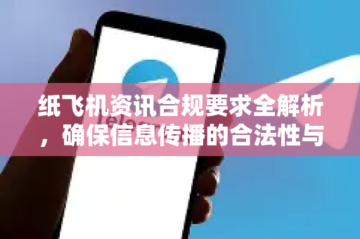 纸飞机资讯合规要求全解析，确保信息传播的合法性与安全