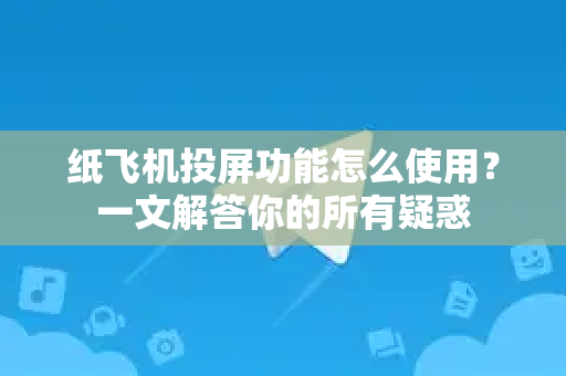 纸飞机投屏功能怎么使用？一文解答你的所有疑惑