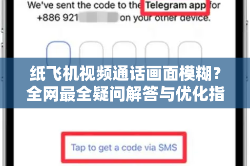 纸飞机视频通话画面模糊？全网最全疑问解答与优化指南