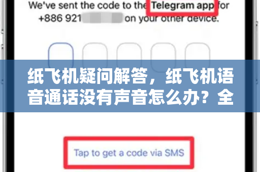 纸飞机疑问解答，纸飞机语音通话没有声音怎么办？全面排查与解决方法