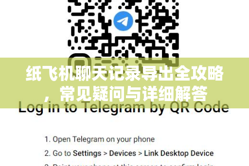 纸飞机聊天记录导出全攻略，常见疑问与详细解答