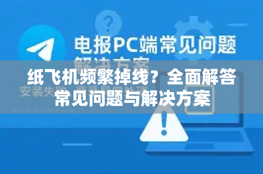纸飞机频繁掉线？全面解答常见问题与解决方案