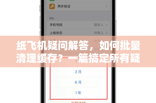 纸飞机疑问解答，如何批量清理缓存？一篇搞定所有疑惑