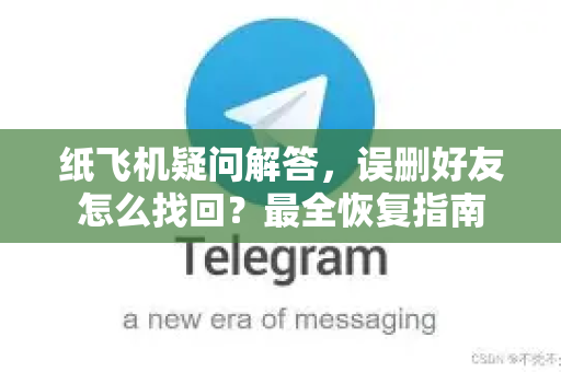 纸飞机疑问解答，误删好友怎么找回？最全恢复指南