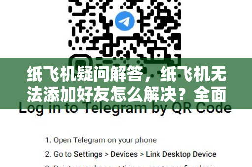 纸飞机疑问解答，纸飞机无法添加好友怎么解决？全面指南