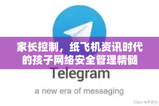 家长控制，纸飞机资讯时代的孩子网络安全管理精髓