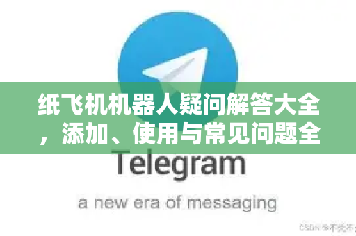 纸飞机机器人疑问解答大全，添加、使用与常见问题全攻略