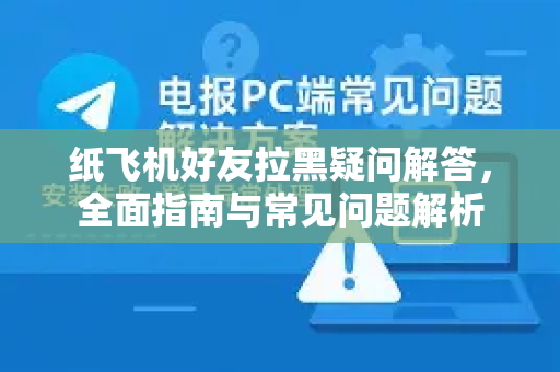 纸飞机好友拉黑疑问解答，全面指南与常见问题解析
