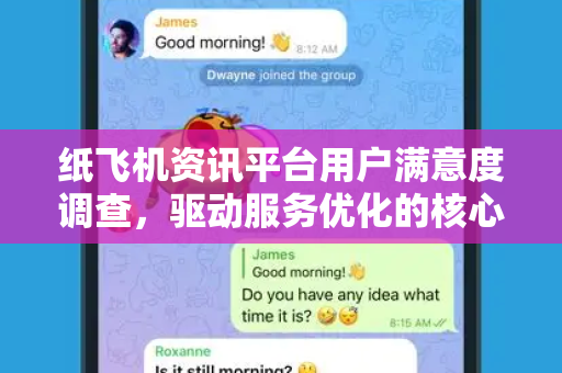 纸飞机资讯平台用户满意度调查，驱动服务优化的核心洞察