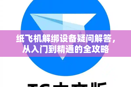 纸飞机解绑设备疑问解答，从入门到精通的全攻略
