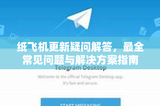 纸飞机更新疑问解答，最全常见问题与解决方案指南