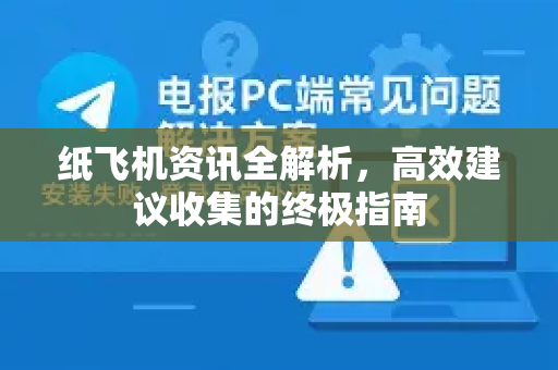 纸飞机资讯全解析，高效建议收集的终极指南
