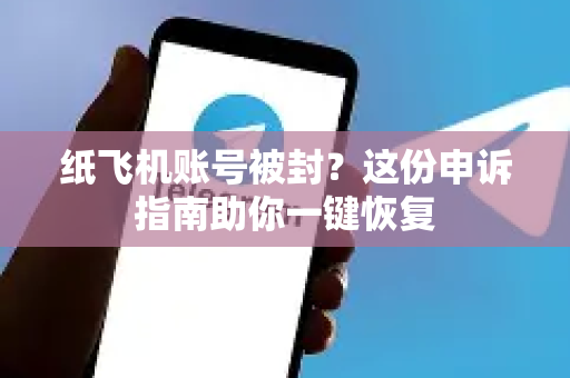 纸飞机账号被封？这份申诉指南助你一键恢复-第1张图片-Telegram Desktop - 纸飞机官方下载 - TG官方